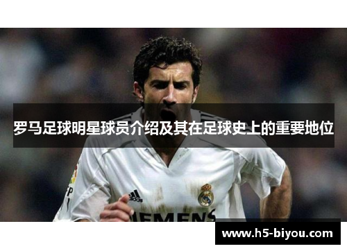 罗马足球明星球员介绍及其在足球史上的重要地位