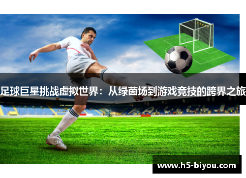 足球巨星挑战虚拟世界:从绿茵场到游戏竞技的跨界之旅 足球巨星挑战虚拟世界:从绿茵场到游戏竞技的跨界之旅