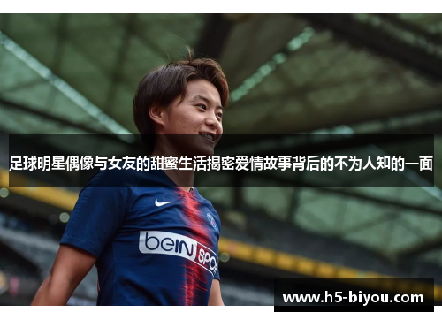 足球明星偶像与女友的甜蜜生活揭密爱情故事背后的不为人知的一面 足球明星偶像与女友的甜蜜生活揭密爱情故事背后的不为人知的一面