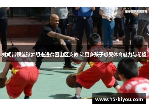 姚明带领篮球梦想走进贫困山区支教 让更多孩子感受体育魅力与希望