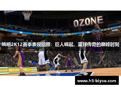 姚明2K12赛季表现回顾：巨人崛起，篮球传奇的巅峰时刻