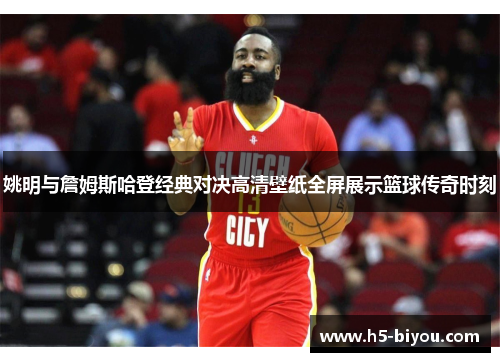 姚明与詹姆斯哈登经典对决高清壁纸全屏展示篮球传奇时刻