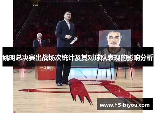姚明总决赛出战场次统计及其对球队表现的影响分析