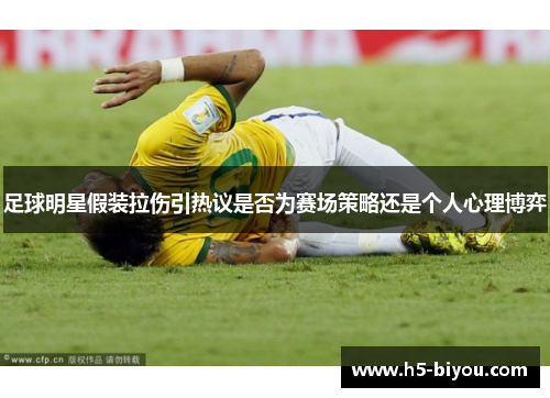 足球明星假装拉伤引热议是否为赛场策略还是个人心理博弈 足球明星假装拉伤引热议是否为赛场策略还是个人心理博弈