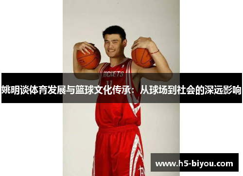 姚明谈体育发展与篮球文化传承：从球场到社会的深远影响