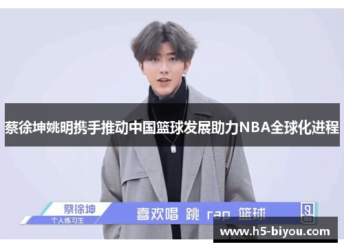 蔡徐坤姚明携手推动中国篮球发展助力NBA全球化进程 蔡徐坤姚明携手推动中国篮球发展助力NBA全球化进程