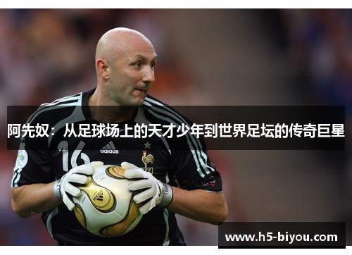 阿先奴:从足球场上的天才少年到世界足坛的传奇巨星 阿先奴:从足球场上的天才少年到世界足坛的传奇巨星