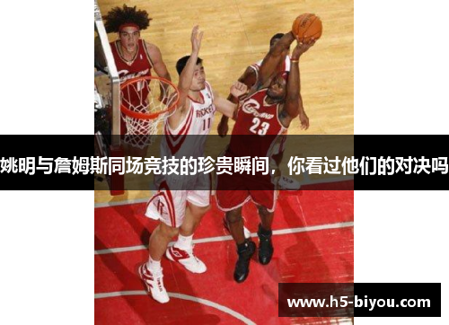 姚明与詹姆斯同场竞技的珍贵瞬间,你看过他们的对决吗 姚明与詹姆斯同场竞技的珍贵瞬间,你看过他们的对决吗