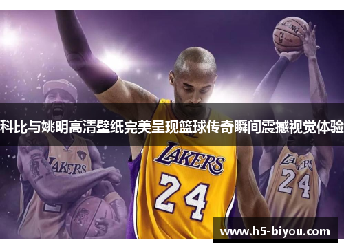 科比与姚明高清壁纸完美呈现篮球传奇瞬间震撼视觉体验 科比与姚明高清壁纸完美呈现篮球传奇瞬间震撼视觉体验