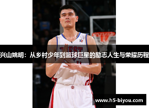 兴山姚明：从乡村少年到篮球巨星的励志人生与荣耀历程