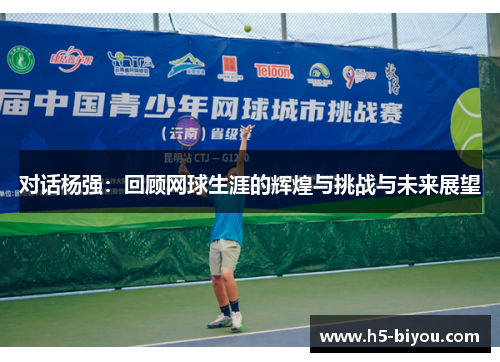 对话杨强：回顾网球生涯的辉煌与挑战与未来展望