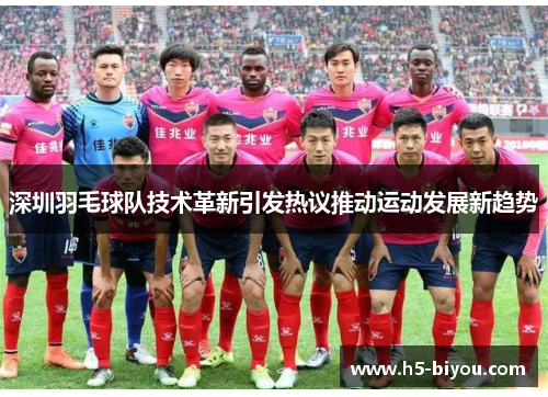 深圳羽毛球队技术革新引发热议推动运动发展新趋势