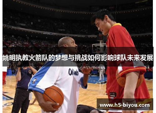 姚明执教火箭队的梦想与挑战如何影响球队未来发展