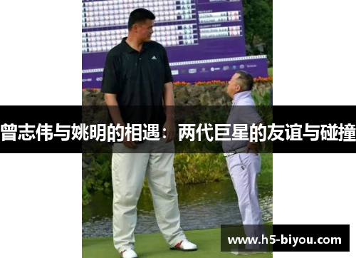 曾志伟与姚明的相遇：两代巨星的友谊与碰撞