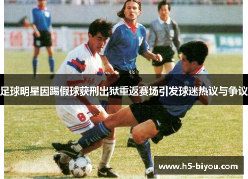 足球明星因踢假球获刑出狱重返赛场引发球迷热议与争议