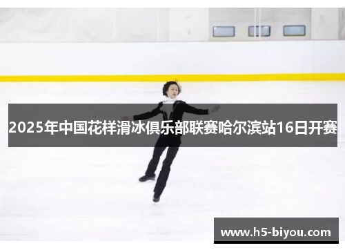 2025年中国花样滑冰俱乐部联赛哈尔滨站16日开赛