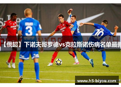 【俄超】下诺夫哥罗德vs克拉斯诺伤病名单最新 【俄超】下诺夫哥罗德vs克拉斯诺伤病名单最新