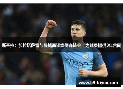 斯基拉：加拉塔萨雷与曼城商谈埃德森转会，为球员提供3年合同