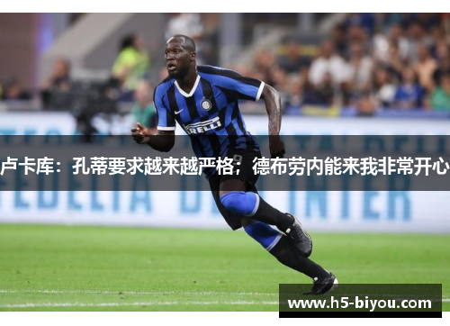 卢卡库：孔蒂要求越来越严格；德布劳内能来我非常开心