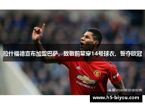 拉什福德宣布加盟巴萨,致敬前辈穿14号球衣,誓夺欧冠 拉什福德宣布加盟巴萨,致敬前辈穿14号球衣,誓夺欧冠