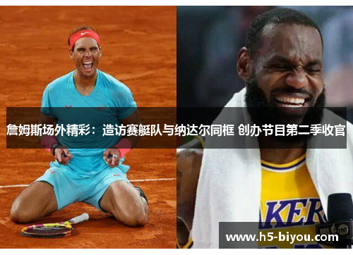 詹姆斯场外精彩：造访赛艇队与纳达尔同框 创办节目第二季收官