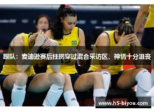 跟队：麦迪逊赛后拄拐穿过混合采访区，神情十分沮丧